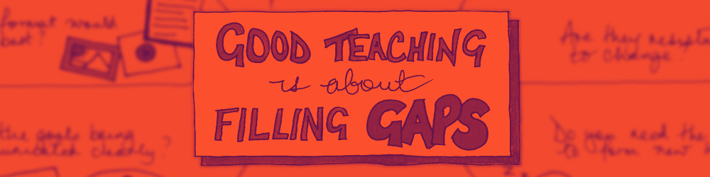 Good teaching is about filling gaps
